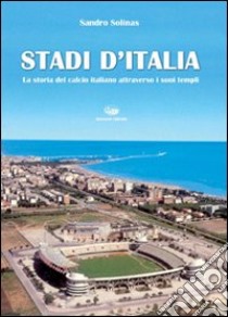 Stadi d'Italia. La storia del calcio italiano attraverso i suoi templi. Ediz. illustrata libro di Solinas Sandro