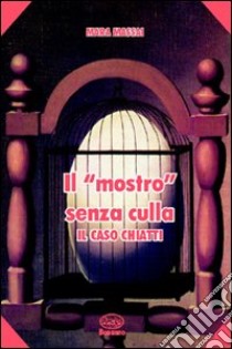 Il mostro senza culla. Il caso Chiatti libro di Massai Mara