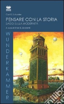 Pensare con la storia. Saggi sulla modernità libro di Schorske Carl E.; Licciardi E. B. (cur.)