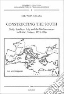 Constructing the south. Sicily, southern Italy and the Mediterranean in british culture. Ediz. italiana e inglese libro di Arcara Stefania