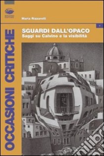 Sguardi dall'opaco. Saggi su Calvino e la visibilità libro di Rizzarelli Maria