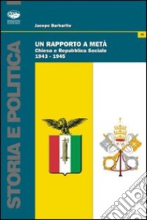 Un Rapporto a metà. Chiesa e Repubblica Sociale (1943-1945) libro di Barbarito Jacopo