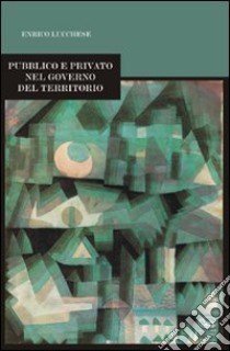 Pubblico e privato nel governo del territorio libro di Lucchese Enrico