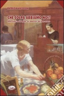 Che colpa abbiamo noi? Riflessioni sociologiche sul malessere del benessere libro di Valsecchi Patrizia