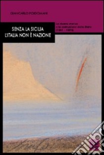 Senza la Sicilia l'Italia non è nazione. La destra storica e la costruzione dello Stato (1861-1876) libro di Poidomani Giancarlo