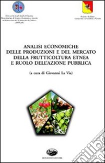 Analisi economiche delle produzioni e del mercato della frutticoltura etnea e ruolo dell'azione pubblica libro di La Via Giovanni