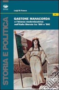 Gastone Manacorda e l'istanza modernizzatrice nell'Italia liberale tra '800 e '900 libro di Di Franco Luigi