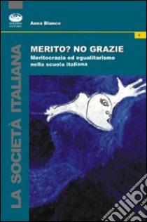 Merito? No, grazie. Meritocrazia ed egualitarismo nella scuola italiana libro di Bianco Anna