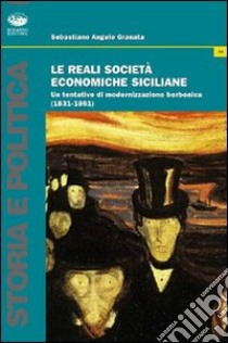 Le Reali società economiche siciliane. Un tentativo di modernizzazione borbonica (1831-1861) libro di Granata Sebastiano Angelo