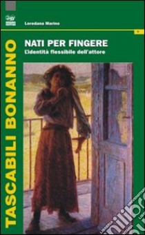 Nati per fingere. L'identità flessibile dell'attore libro di Marino Loredana