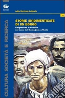 Storie (in)dimenticate di un borgo. Emigrazione e memoria nel cuore del Mezzogiorno d'Italia libro di Labbate Julia S.