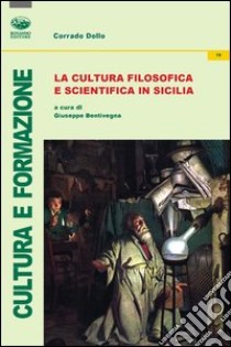 La cultura filosofica e scientifica in Sicilia libro di Dollo Corrado; Bentivegna G. (cur.)