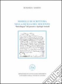 Modelli di scrittura nella Sicilia del Seicento. Interlingua del passato e tipologie testuali libro di Sardo Rosaria