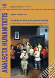 Sapere scegliere apprendere. Note a margine di una pedagogia dell'apprendimento libro di Tomarchio Maria S.