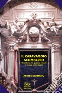 Il Caravaggio scomparso. Il mistero del quadro rubato e la sua unica copia libro di Spadaro Alvise