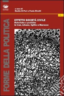 Effetto società civile. Retoriche e pratiche in Iran, Libano, Egitto e Marocco libro di Di Peri Rosita; Rivetti Paola