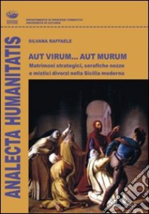 Aut virum... aut murum. Matrimoni strategici, serafiche nozze e mistici divorzi nella Sicilia moderna libro di Raffaele Silvana