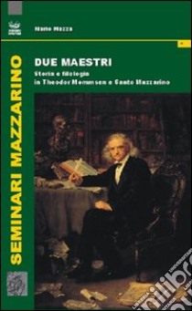 Due maestri. Storia e filologia in Theodor Mommsen e Santo Mazzarino libro di Mazza Mario