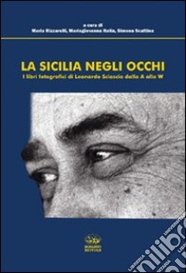 La Sicilia negli occhi. I libri fotografici di Leonardo Sciascia dalla A alla W. Ediz. illustrata libro di Rizzarelli M. (cur.); Italia M. (cur.); Scattina S. (cur.)