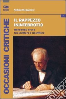 Il rappezzo ininterrotto. Benedetto Croce tra scritture e riscritture libro di Manganaro Andrea