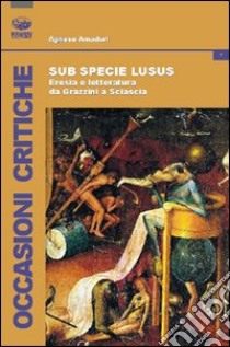 Sub specie ludus. Eresia e letteratura da Grazzini a Sciascia libro di Amaduri Agnese