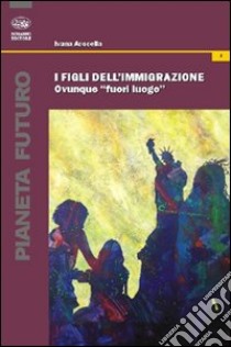 I figli dell'immigrazione. Ovunque «fuori luogo» libro di Acocella Ivana