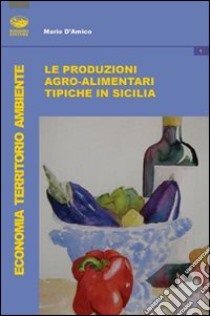 Le produzioni tipiche agroalimentari in Sicilia libro di D'Amico Mario