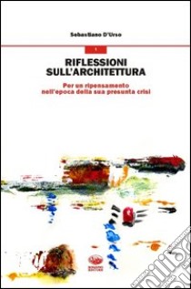 Riflessioni sull'architettura. Per un ripensamento nell'epoca della sua presunta crisi libro di D'Urso Sebastiano