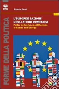 L'europeizzazione degli attori domestici. Policy networks, mobilitazione e frames libro di Caiani Manuela