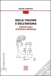 Della visione e dell'enigma. Umberto Saba da Petrarca all'Europa libro di Calderone Bartolo