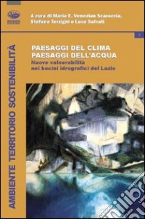 Paesaggi del clima, paesaggi dell'acqua. Nuove vulnerabilità nei bacini idrografici del Lazio libro di Venezian Scaraccia M. E. (cur.); Salvati L. (cur.); Tersigni S. (cur.)