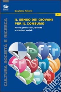 Il senso dei giovani per il consumo. Nuove generazioni, identità e relazioni sociali libro di Roberti Geraldina