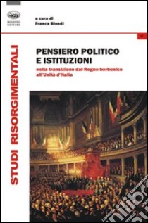 Pensiero politico e istituzioni nella transizione dal Regno Borbonico all'Unità d'Italia libro di Biondi F. (cur.)