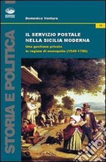 Il servizio postale nella Sicilia moderna. Una gestione privata in regime di monopolio (1549-1786) libro di Ventura Domenico