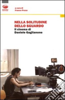 Nella solitudine dello sguardo. Il cinema di Daniele Gaglianone libro di Prono F. (cur.)