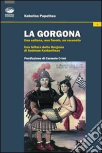 La Gorgona. Una collana, una favola, un racconto. Una lettura della Gorgona di Andreas Karkavitsas libro di Papatheu Katerina