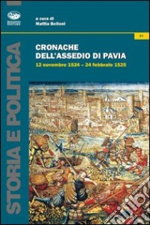 Cronache dell'assedio di Pavia. 12 novembre 1524-24 febbraio 1525 libro di Belloni M. (cur.)