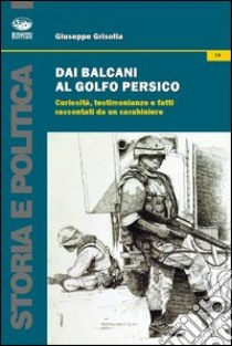 Dai Balcani al Golfo Persico. Curiosità, testimonianze e fatti raccontati da un protagonista libro di Grisolia Giuseppe