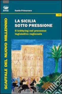 La Sicilia sotto pressione. Il lobbying nel processo legislativo regionale libro di Primavera Santo