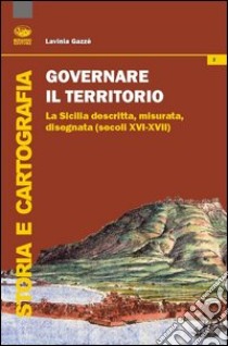 Governare il territorio. La Sicilia descritta, misurata, disegnata ( secoli XVI-XVII) libro di Gazzè Lavinia