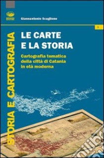 Le carte e la storia. Cartografia tematica della città di Catania in età moderna libro di Scaglione Giannantonio