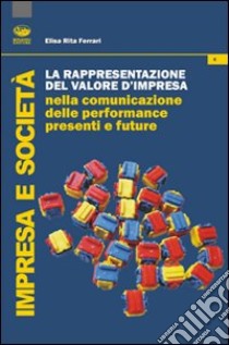 La rappresentazione del valore d'impresa nella comunicazione delle performance presenti e future libro di Ferrari Elisa R.