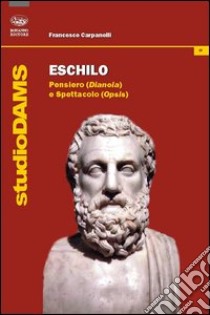 Eschilo. Pensiero (Dianoia) e spettacolo (Opsis) libro di Carpanelli Francesco