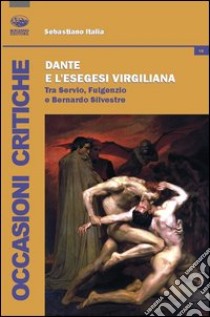 Dante e l'esegesi virgiliana. Tra Servio, Fulgenzio e Bernardo Silvestre libro di Italia Sebastiano