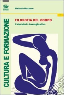 Filosofia del corpo. Il desiderio immaginativo libro di Mazzone Stefania