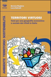 Territori virtuosi. Temi per una geografia economica e sociale dei rifiuti in Italia libro di Rugiero Serena; Salvati Luca