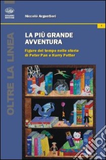 La più grande avventura. Figure del tempo nelle storie di Peter Pan e Harry Potter libro di Argentieri Niccolò