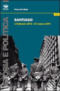 Santiago. 1 febbraio 1973-27 marzo 1974 libro di De Masi Piero