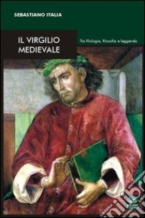 Il Virgilio medievale. Tra filologia, filosofia e leggenda libro di Italia Sebastiano