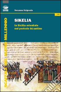 Sikelia. La Sicilia orientale nel periodo bizantino libro di Valpreda Susanna